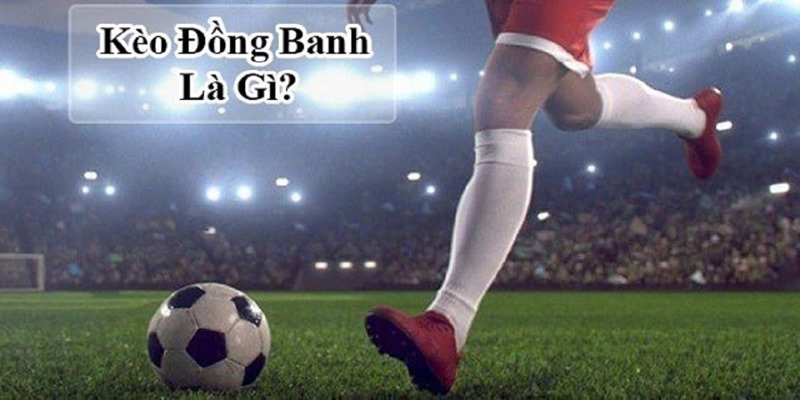 Giải mã kèo đồng banh